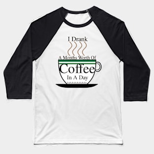 I DRANK A MONTHS WORTH OF COFFEE IN A DAY! HAHAHAHA Baseball T-Shirt